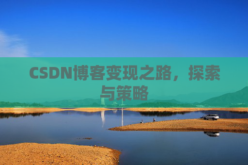 CSDN博客变现之路，探索与策略